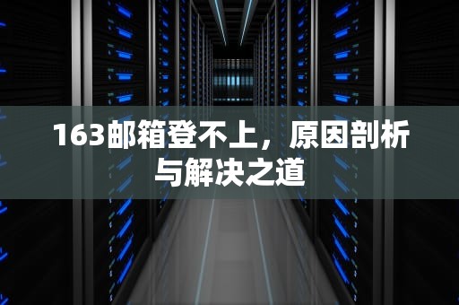 163邮箱登不上，原因剖析与解决之道