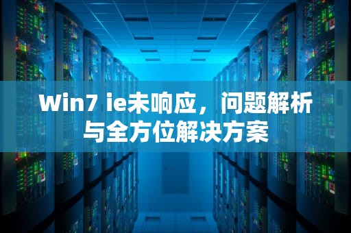 Win7 ie未响应，问题解析与全方位解决方案