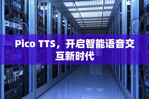 Pico TTS，开启智能语音交互新时代
