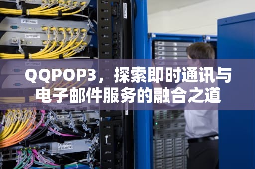 QQPOP3，探索即时通讯与电子邮件服务的融合之道