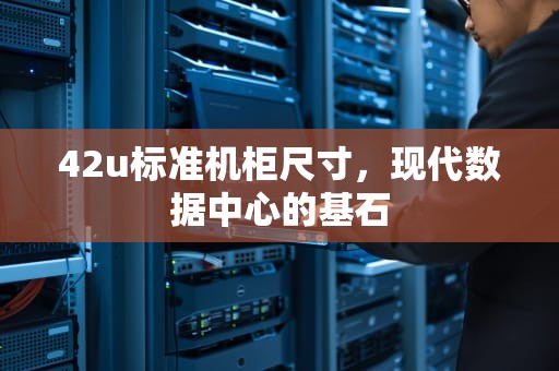 42u标准机柜尺寸，现代数据中心的基石