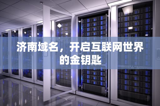 济南域名，开启互联网世界的金钥匙