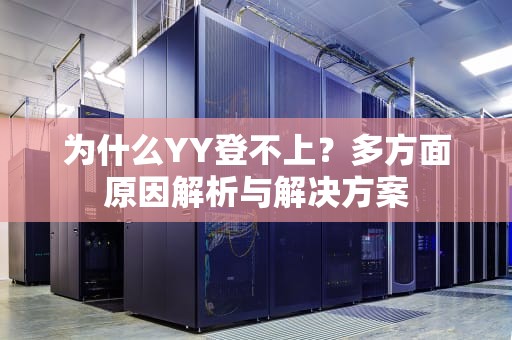 为什么YY登不上？多方面原因解析与解决方案