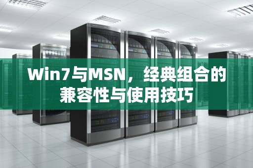 Win7与MSN，经典组合的兼容性与使用技巧