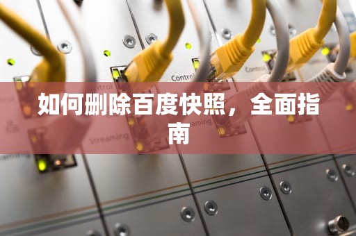 如何删除百度快照，全面指南
