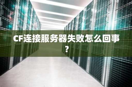 CF连接服务器失败怎么回事？