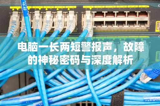 电脑一长两短警报声，故障的神秘密码与深度解析