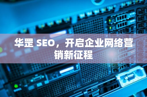 华罡 SEO，开启企业网络营销新征程