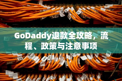 GoDaddy退款全攻略，流程、政策与注意事项