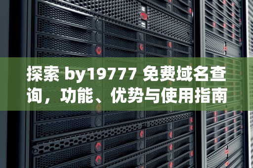 探索 by19777 免费域名查询，功能、优势与使用指南