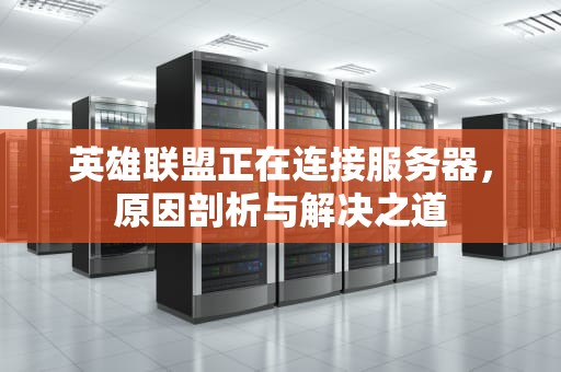英雄联盟正在连接服务器，原因剖析与解决之道
