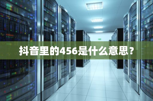 抖音里的456是什么意思？