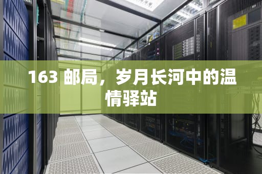 163 邮局，岁月长河中的温情驿站