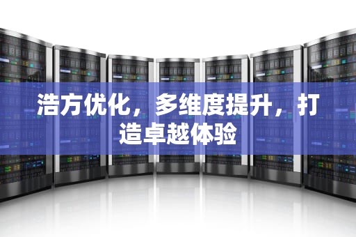 浩方优化，多维度提升，打造卓越体验