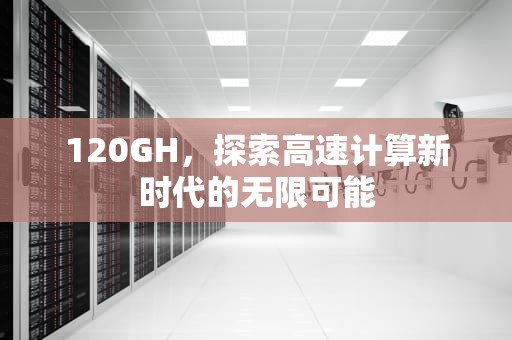 120GH，探索高速计算新时代的无限可能