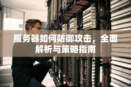 服务器如何防御攻击，全面解析与策略指南