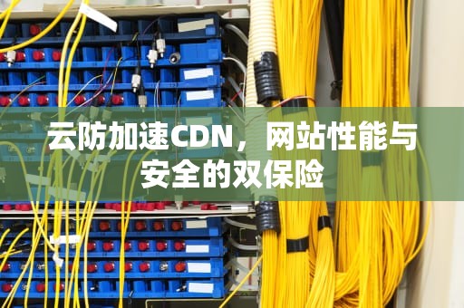 云防加速CDN，网站性能与安全的双保险
