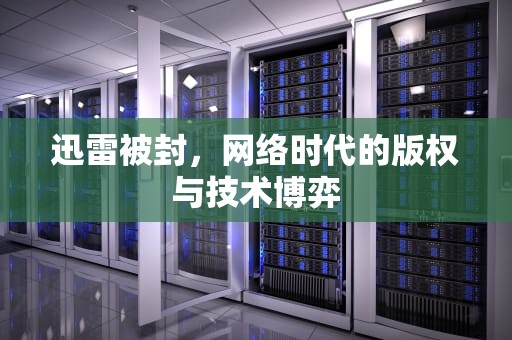 迅雷被封，网络时代的版权与技术博弈
