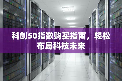 科创50指数购买指南，轻松布局科技未来