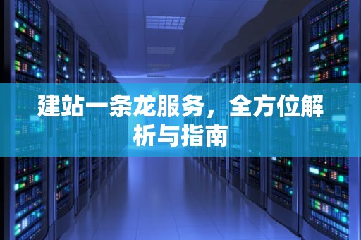 建站一条龙服务，全方位解析与指南