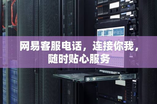 网易客服电话，连接你我，随时贴心服务