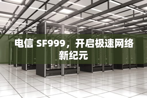 电信 SF999，开启极速网络新纪元