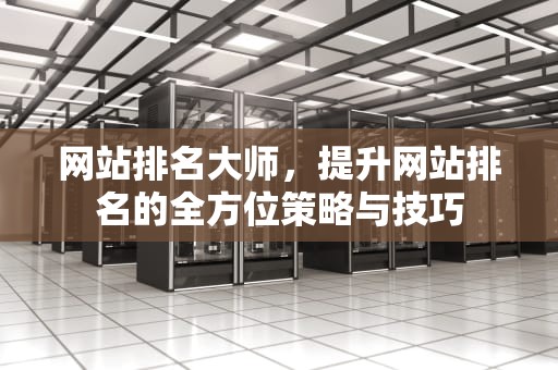 网站排名大师，提升网站排名的全方位策略与技巧