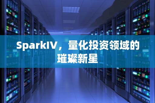 SparkIV，量化投资领域的璀璨新星