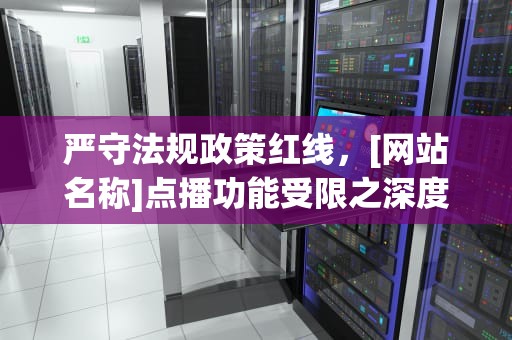严守法规政策红线，[网站名称]点播功能受限之深度解析