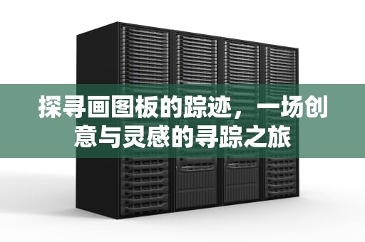 探寻画图板的踪迹，一场创意与灵感的寻踪之旅