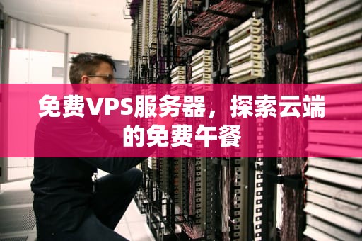 免费VPS服务器，探索云端的免费午餐