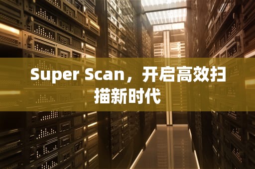 Super Scan，开启高效扫描新时代
