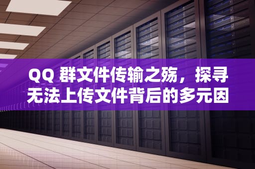 QQ 群文件传输之殇，探寻无法上传文件背后的多元因素