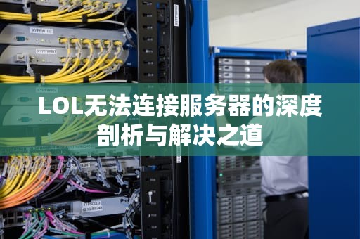 LOL无法连接服务器的深度剖析与解决之道