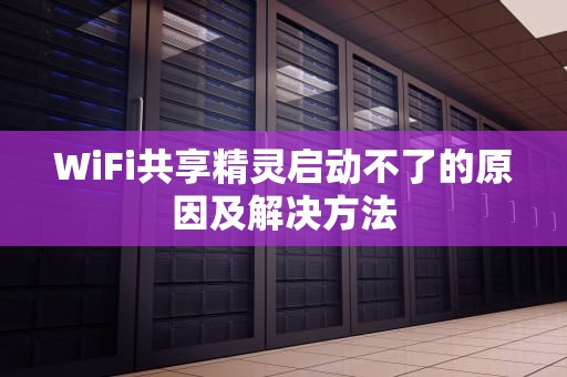WiFi共享精灵启动不了的原因及解决方法