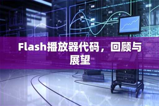 Flash播放器代码，回顾与展望