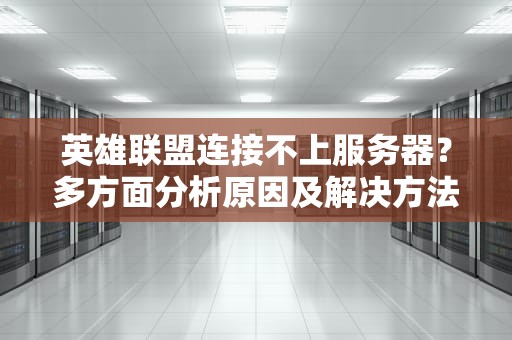 英雄联盟连接不上服务器？多方面分析原因及解决方法