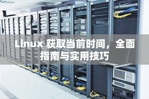 Linux 获取当前时间，全面指南与实用技巧