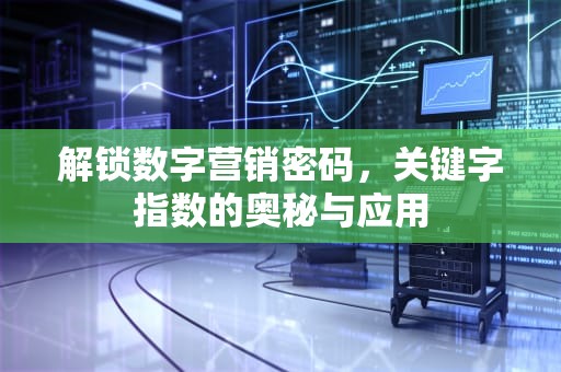解锁数字营销密码，关键字指数的奥秘与应用