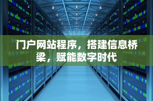 门户网站程序，搭建信息桥梁，赋能数字时代