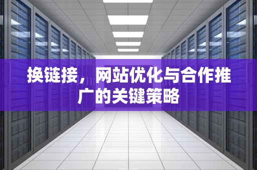 换链接，网站优化与合作推广的关键策略
