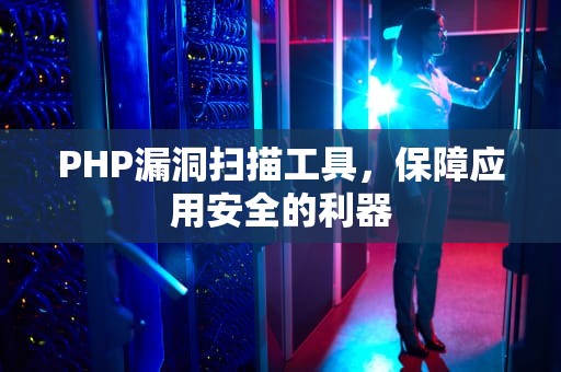 PHP漏洞扫描工具，保障应用安全的利器