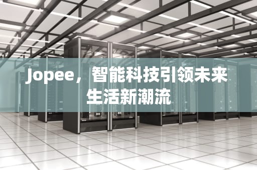 Jopee，智能科技引领未来生活新潮流