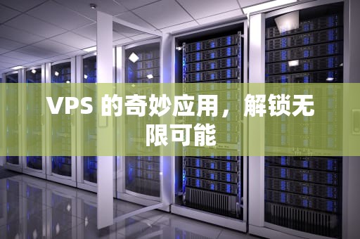 VPS 的奇妙应用，解锁无限可能