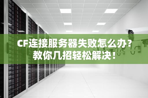 CF连接服务器失败怎么办？教你几招轻松解决！