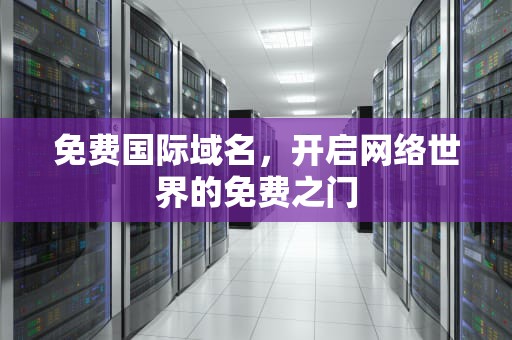 免费国际域名，开启网络世界的免费之门
