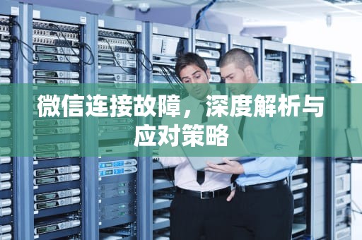 微信连接故障，深度解析与应对策略