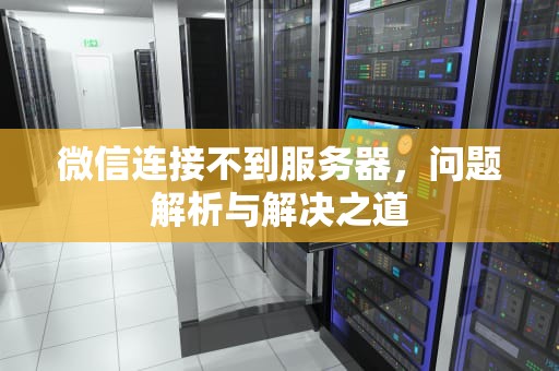 微信连接不到服务器，问题解析与解决之道
