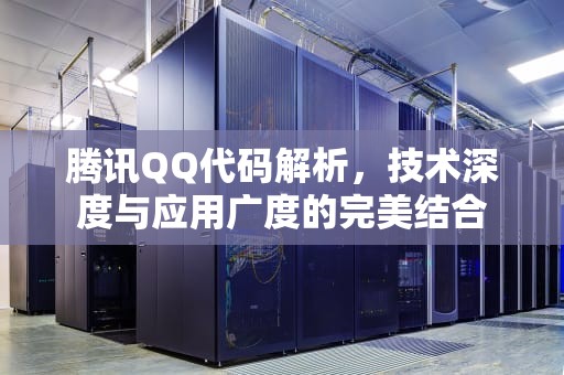 腾讯QQ代码解析，技术深度与应用广度的完美结合