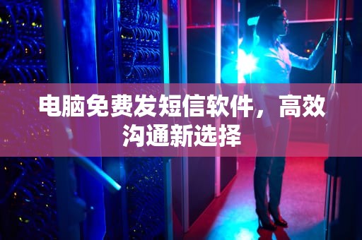 电脑免费发短信软件，高效沟通新选择